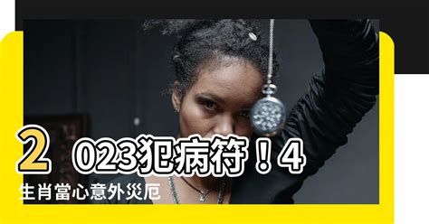 2023犯病符如何解|【2023犯病符如何解】2023犯病符！4生肖當心意外災厄 解法大。